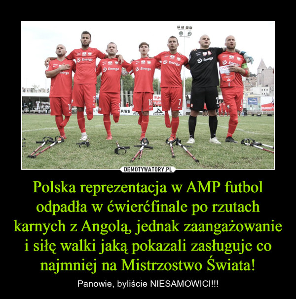Polska reprezentacja w AMP futbol odpadła w ćwierćfinale po rzutach karnych z Angolą, jednak zaangażowanie i siłę walki jaką pokazali zasługuje co najmniej na Mistrzostwo Świata!