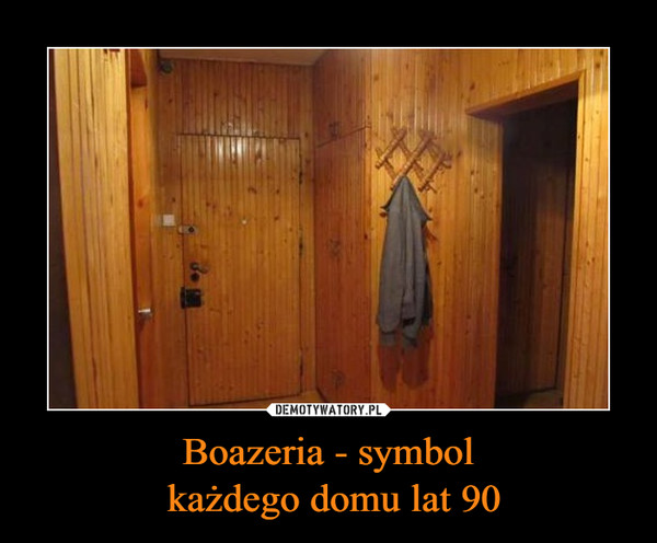 Boazeria - symbol każdego domu lat 90 –  
