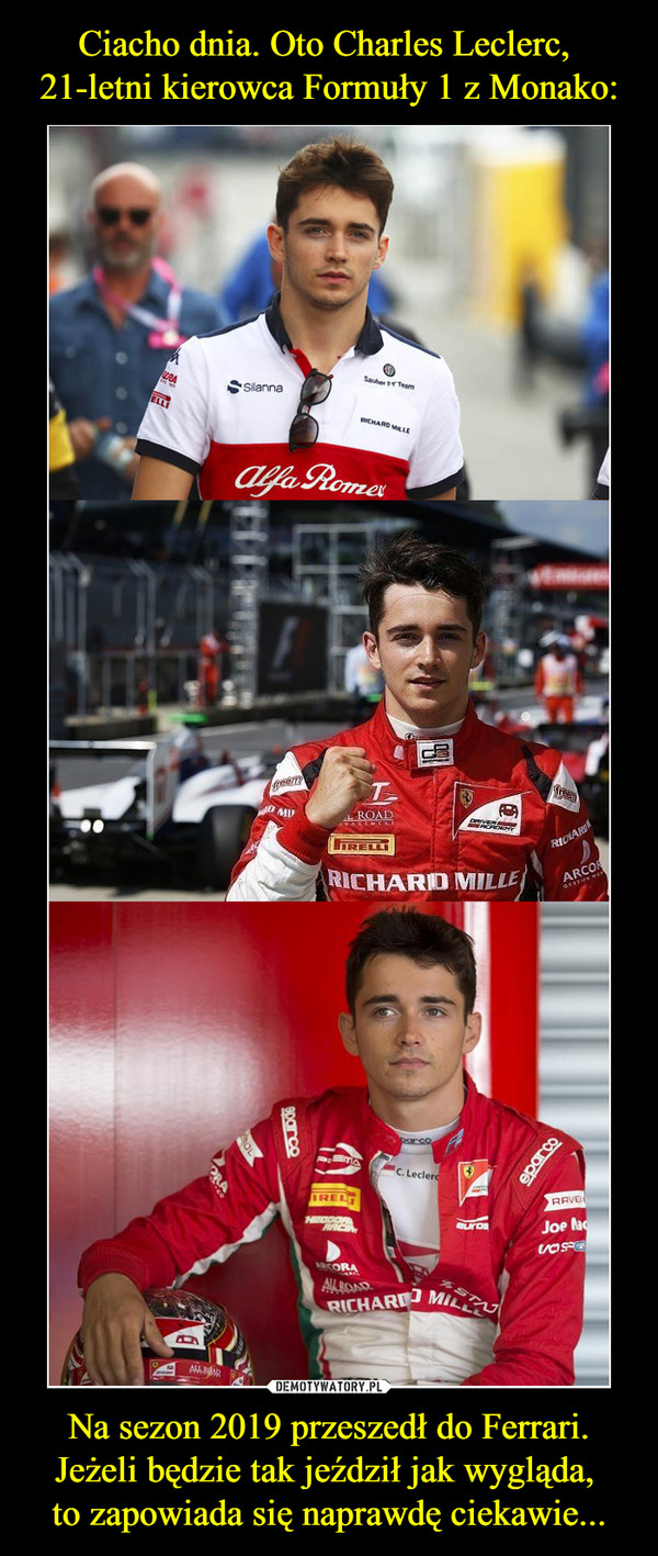 Ciacho dnia. Oto Charles Leclerc, 
21-letni kierowca Formuły 1 z Monako: Na sezon 2019 przeszedł do Ferrari.
Jeżeli będzie tak jeździł jak wygląda, 
to zapowiada się naprawdę ciekawie...