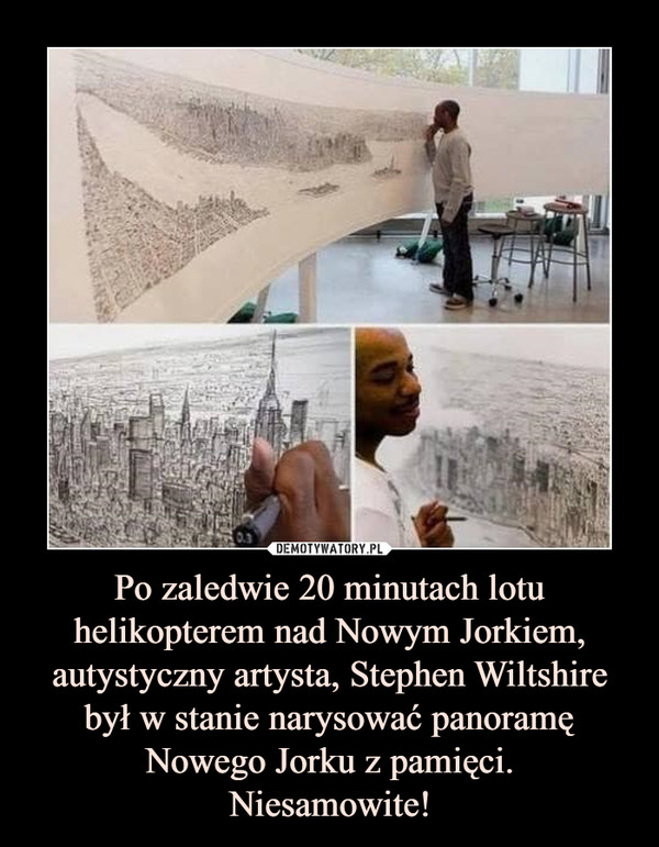 Po zaledwie 20 minutach lotu helikopterem nad Nowym Jorkiem, autystyczny artysta, Stephen Wiltshire był w stanie narysować panoramę Nowego Jorku z pamięci.
Niesamowite!