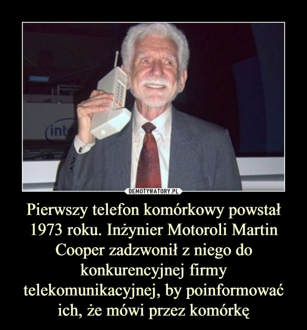 Pierwszy telefon komórkowy powstał 1973 roku. Inżynier Motoroli Martin Cooper zadzwonił z niego do konkurencyjnej firmy telekomunikacyjnej, by poinformować ich, że mówi przez komórkę –  