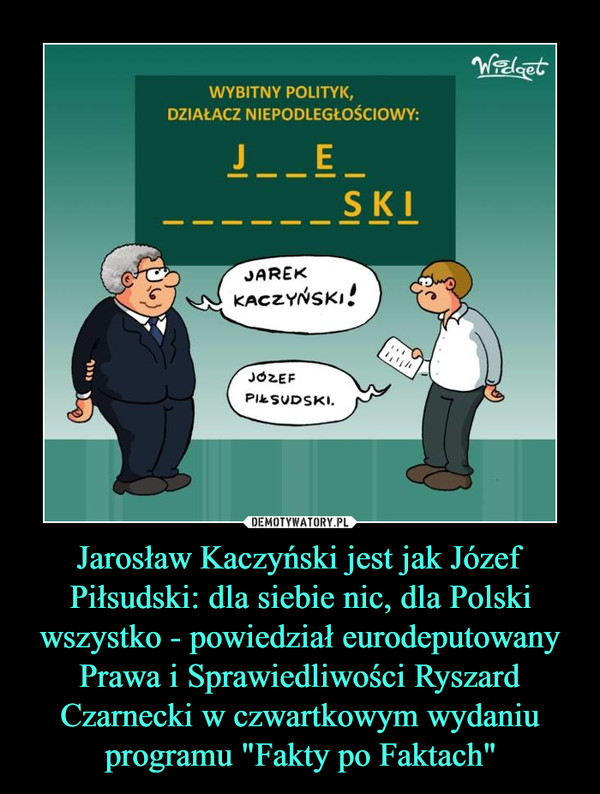 Jarosław Kaczyński jest jak Józef Piłsudski: dla siebie nic, dla Polski wszystko - powiedział eurodeputowany Prawa i Sprawiedliwości Ryszard Czarnecki w czwartkowym wydaniu programu "Fakty po Faktach" –  
