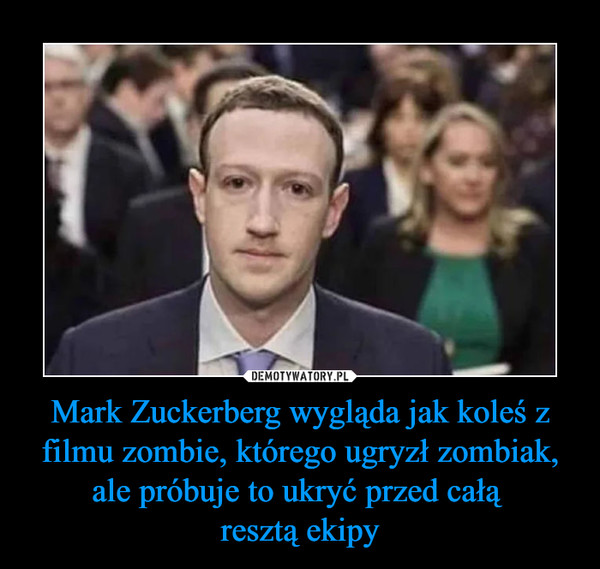 Mark Zuckerberg wygląda jak koleś z filmu zombie, którego ugryzł zombiak, ale próbuje to ukryć przed całą resztą ekipy –  