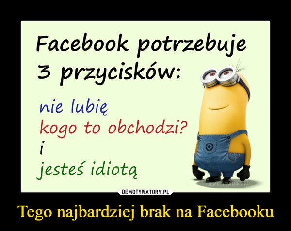 Tego najbardziej brak na Facebooku –  Facebook potrzebuje3 przycisków: cnie lubiekogo to obchodzi?ijesteś idiotąDEMOTYWATORY.PL