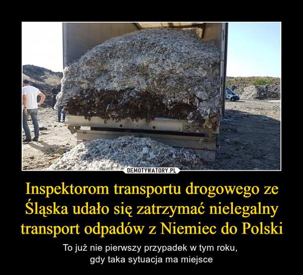 Inspektorom transportu drogowego ze Śląska udało się zatrzymać nielegalny transport odpadów z Niemiec do Polski – To już nie pierwszy przypadek w tym roku, gdy taka sytuacja ma miejsce 
