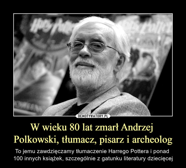 W wieku 80 lat zmarł Andrzej Polkowski, tłumacz, pisarz i archeolog – To jemu zawdzięczamy tłumaczenie Harrego Pottera i ponad 100 innych książek, szczególnie z gatunku literatury dziecięcej 