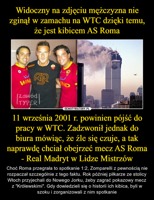 Widoczny na zdjęciu mężczyzna nie zginął w zamachu na WTC dzięki temu, że jest kibicem AS Roma 11 września 2001 r. powinien pójść do pracy w WTC. Zadzwonił jednak do biura mówiąc, że źle się czuje, a tak naprawdę chciał obejrzeć mecz AS Roma - Real Madryt w Lidze Mistrzów