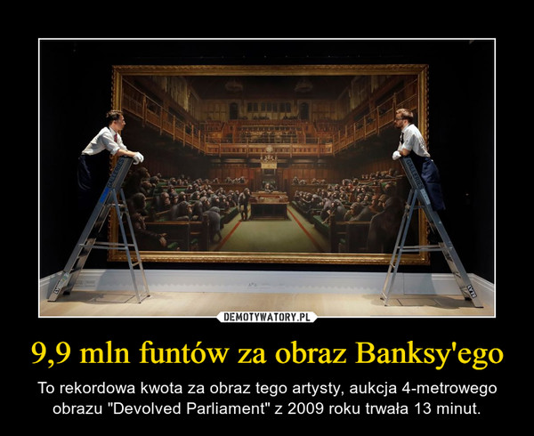 9,9 mln funtów za obraz Banksy'ego – To rekordowa kwota za obraz tego artysty, aukcja 4-metrowego obrazu "Devolved Parliament" z 2009 roku trwała 13 minut. 