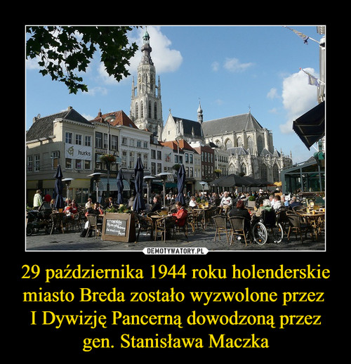 29 października 1944 roku holenderskie miasto Breda zostało wyzwolone przez 
I Dywizję Pancerną dowodzoną przez gen. Stanisława Maczka