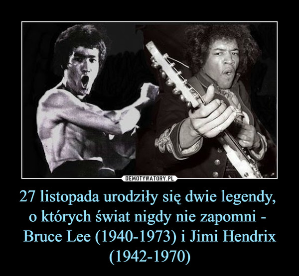 27 listopada urodziły się dwie legendy, 
o których świat nigdy nie zapomni - 
Bruce Lee (1940-1973) i Jimi Hendrix (1942-1970)