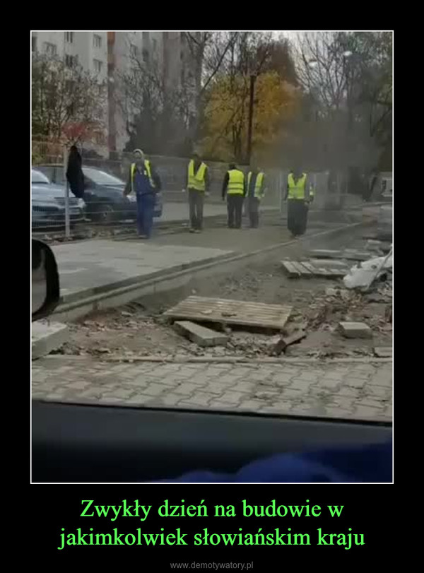 Zwykły dzień na budowie w jakimkolwiek słowiańskim kraju –  