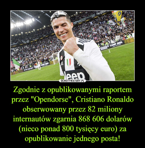 Zgodnie z opublikowanymi raportem przez "Opendorse", Cristiano Ronaldo obserwowany przez 82 miliony internautów zgarnia 868 606 dolarów (nieco ponad 800 tysięcy euro) za opublikowanie jednego posta! –  