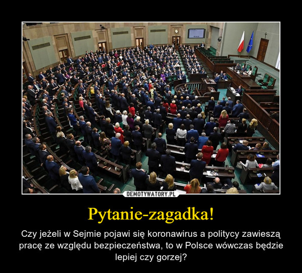 Pytanie-zagadka! – Czy jeżeli w Sejmie pojawi się koronawirus a politycy zawieszą pracę ze względu bezpieczeństwa, to w Polsce wówczas będzie lepiej czy gorzej? 