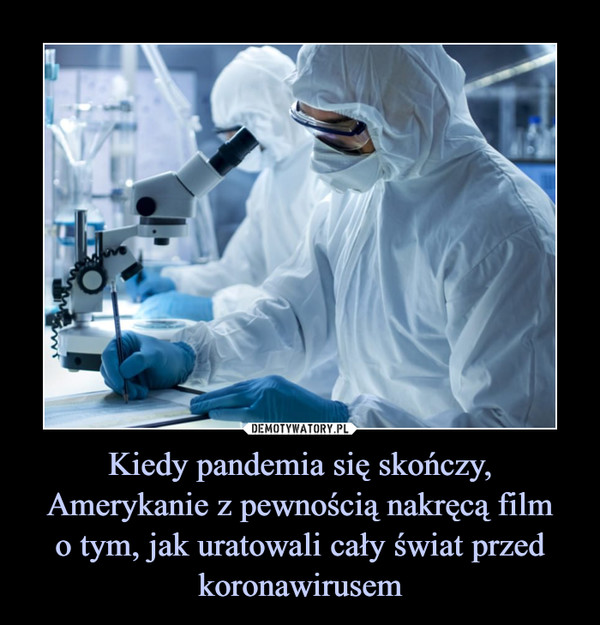 Kiedy pandemia się skończy, Amerykanie z pewnością nakręcą filmo tym, jak uratowali cały świat przed koronawirusem –  