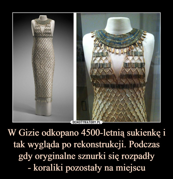 W Gizie odkopano 4500-letnią sukienkę i tak wygląda po rekonstrukcji. Podczas gdy oryginalne sznurki się rozpadły- koraliki pozostały na miejscu –  