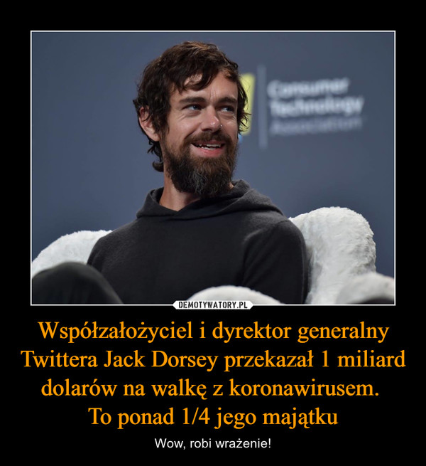Współzałożyciel i dyrektor generalny Twittera Jack Dorsey przekazał 1 miliard dolarów na walkę z koronawirusem. 
To ponad 1/4 jego majątku