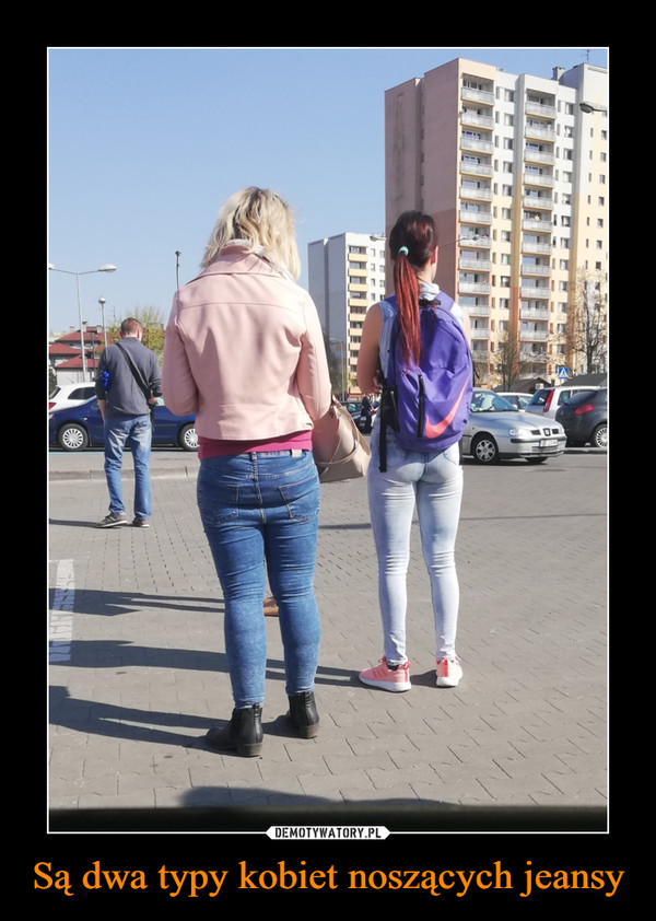 Są dwa typy kobiet noszących jeansy –  