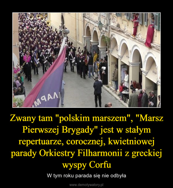 Zwany tam "polskim marszem", "Marsz Pierwszej Brygady" jest w stałym repertuarze, corocznej, kwietniowej parady Orkiestry Filharmonii z greckiej wyspy Corfu – W tym roku parada się nie odbyła 