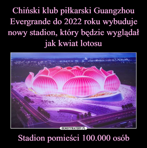 Chiński klub piłkarski Guangzhou Evergrande do 2022 roku wybuduje nowy stadion, który będzie wyglądał jak kwiat lotosu Stadion pomieści 100.000 osób