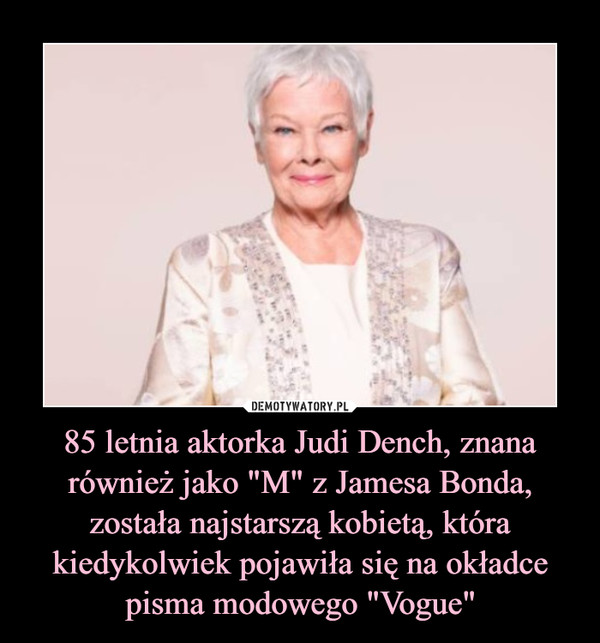 85 letnia aktorka Judi Dench, znana również jako "M" z Jamesa Bonda, została najstarszą kobietą, która kiedykolwiek pojawiła się na okładce pisma modowego "Vogue"