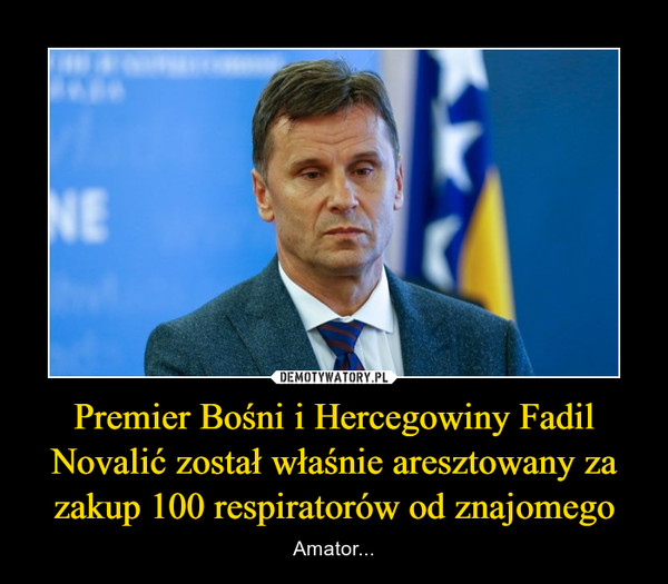 Premier Bośni i Hercegowiny Fadil Novalić został właśnie aresztowany za zakup 100 respiratorów od znajomego
