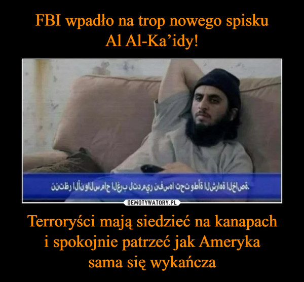 FBI wpadło na trop nowego spisku
Al Al-Ka’idy! Terroryści mają siedzieć na kanapach
i spokojnie patrzeć jak Ameryka
sama się wykańcza