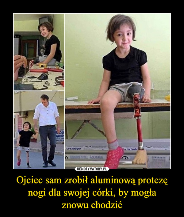 Ojciec sam zrobił aluminową protezę nogi dla swojej córki, by mogła
znowu chodzić