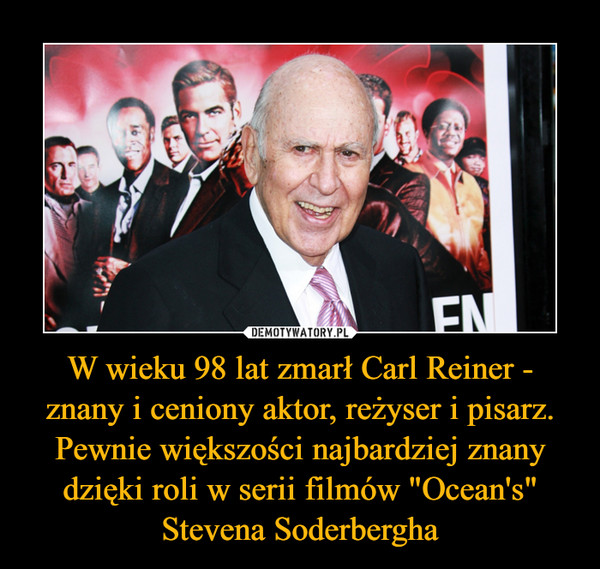 W wieku 98 lat zmarł Carl Reiner - znany i ceniony aktor, reżyser i pisarz. Pewnie większości najbardziej znany dzięki roli w serii filmów "Ocean's" Stevena Soderbergha –  