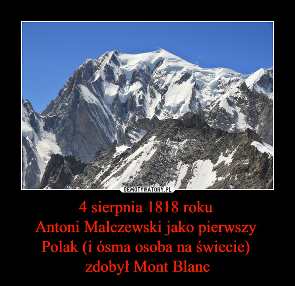4 sierpnia 1818 roku Antoni Malczewski jako pierwszy Polak (i ósma osoba na świecie) zdobył Mont Blanc –  