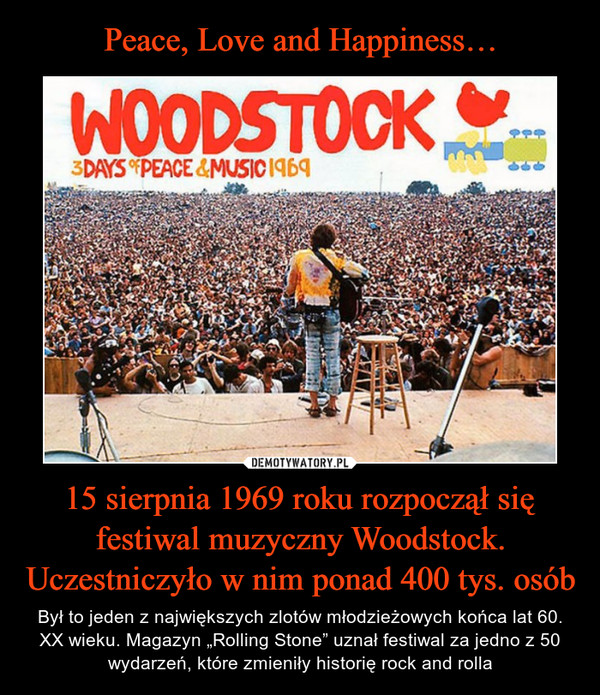 15 sierpnia 1969 roku rozpoczął się festiwal muzyczny Woodstock.Uczestniczyło w nim ponad 400 tys. osób – Był to jeden z największych zlotów młodzieżowych końca lat 60. XX wieku. Magazyn „Rolling Stone” uznał festiwal za jedno z 50 wydarzeń, które zmieniły historię rock and rolla Woodstock 3days of peace & music 1969