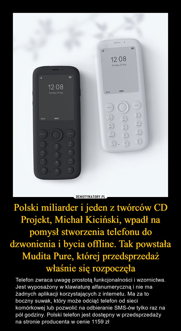 Polski miliarder i jeden z twórców CD Projekt, Michał Kiciński, wpadł na pomysł stworzenia telefonu do dzwonienia i bycia offline. Tak powstała Mudita Pure, której przedsprzedaż właśnie się rozpoczęła