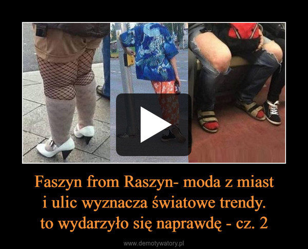 Faszyn from Raszyn- moda z miasti ulic wyznacza światowe trendy.to wydarzyło się naprawdę - cz. 2 –  
