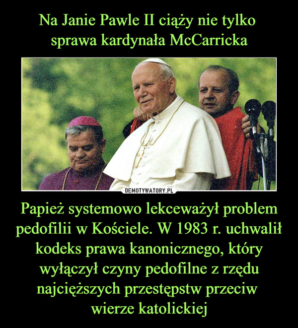Papież systemowo lekceważył problem pedofilii w Kościele. W 1983 r. uchwalił kodeks prawa kanonicznego, który wyłączył czyny pedofilne z rzędu najcięższych przestępstw przeciw wierze katolickiej –  