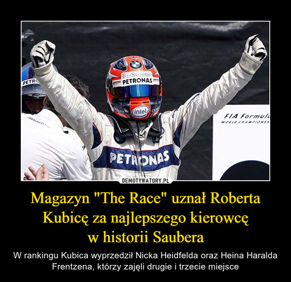 Magazyn "The Race" uznał Roberta Kubicę za najlepszego kierowcęw historii Saubera – W rankingu Kubica wyprzedził Nicka Heidfelda oraz Heina Haralda Frentzena, którzy zajęli drugie i trzecie miejsce 