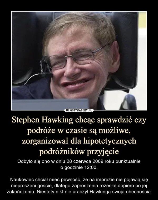 Stephen Hawking chcąc sprawdzić czy podróże w czasie są możliwe, zorganizował dla hipotetycznych podróżników przyjęcie