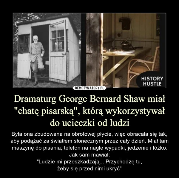 Dramaturg George Bernard Shaw miał "chatę pisarską", którą wykorzystywał
do ucieczki od ludzi