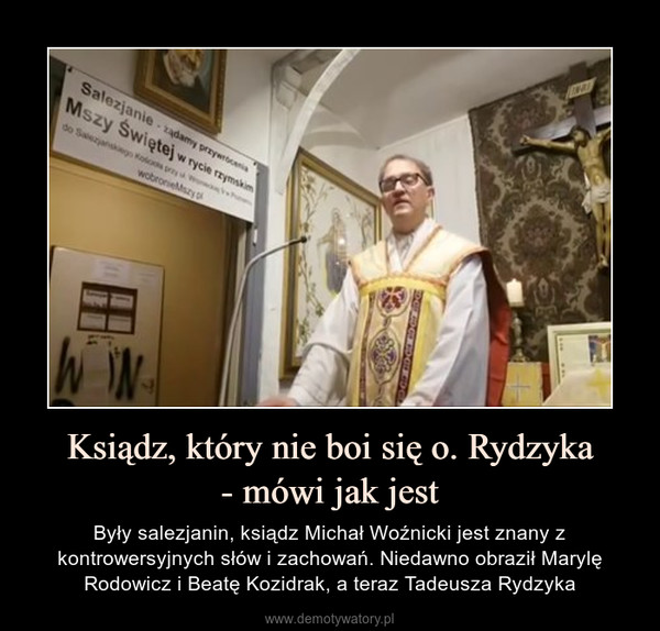 Ksiądz, który nie boi się o. Rydzyka- mówi jak jest – Były salezjanin, ksiądz Michał Woźnicki jest znany z kontrowersyjnych słów i zachowań. Niedawno obraził Marylę Rodowicz i Beatę Kozidrak, a teraz Tadeusza Rydzyka 