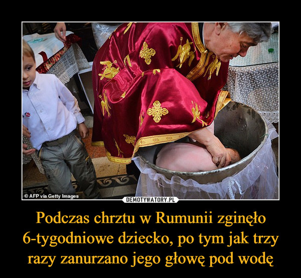 Podczas chrztu w Rumunii zginęło 6-tygodniowe dziecko, po tym jak trzy razy zanurzano jego głowę pod wodę –  