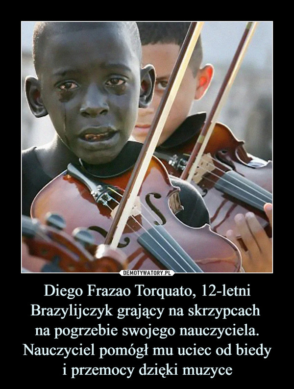 Diego Frazao Torquato, 12-letni Brazylijczyk grający na skrzypcach na pogrzebie swojego nauczyciela. Nauczyciel pomógł mu uciec od biedyi przemocy dzięki muzyce –  