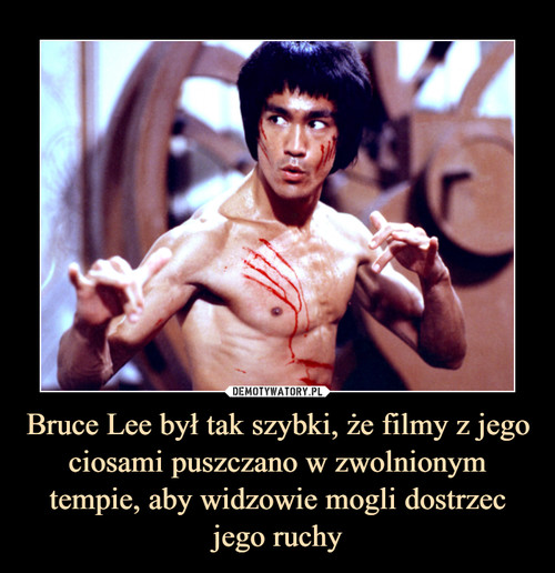 Bruce Lee był tak szybki, że filmy z jego ciosami puszczano w zwolnionym tempie, aby widzowie mogli dostrzec jego ruchy