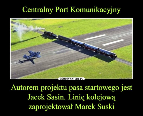 Centralny Port Komunikacyjny Autorem projektu pasa startowego jest Jacek Sasin. Linię kolejową zaprojektował Marek Suski