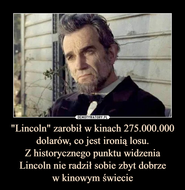 "Lincoln" zarobił w kinach 275.000.000 dolarów, co jest ironią losu.Z historycznego punktu widzenia Lincoln nie radził sobie zbyt dobrzew kinowym świecie –  