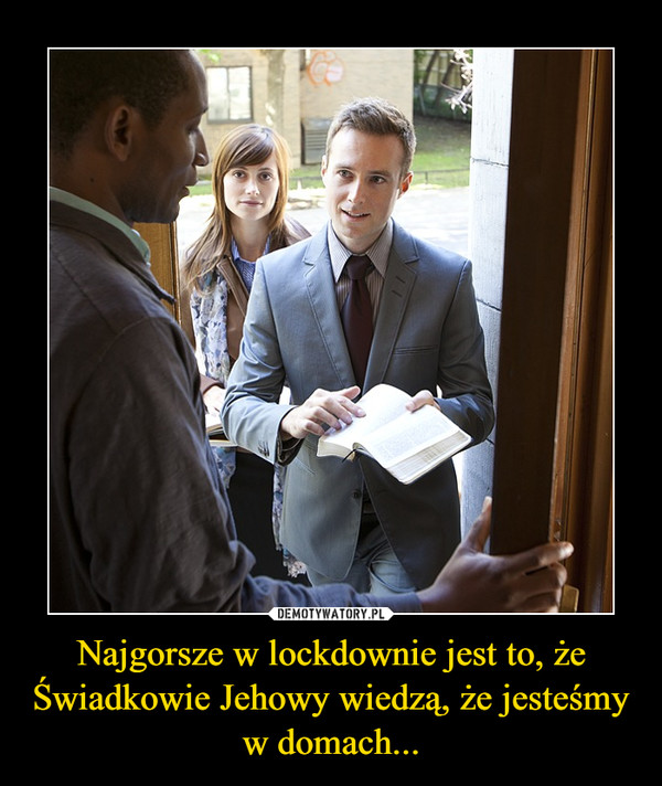 Najgorsze w lockdownie jest to, że Świadkowie Jehowy wiedzą, że jesteśmy w domach... –  
