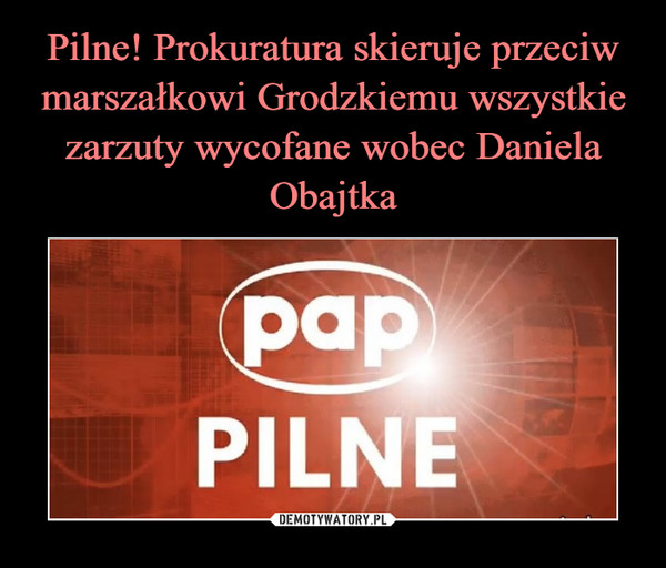 Pilne! Prokuratura skieruje przeciw marszałkowi Grodzkiemu wszystkie zarzuty wycofane wobec Daniela Obajtka