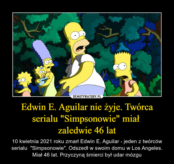 Edwin E. Aguilar nie żyje. Twórca serialu "Simpsonowie" miał zaledwie 46 lat – 10 kwietnia 2021 roku zmarł Edwin E. Aguilar - jeden z twórców serialu  "Simpsonowie". Odszedł w swoim domu w Los Angeles. Miał 46 lat. Przyczyną śmierci był udar mózgu 