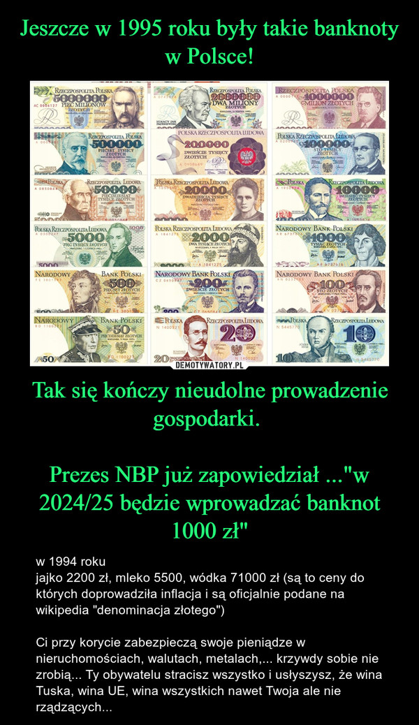 Jeszcze w 1995 roku były takie banknoty w Polsce! Tak się kończy nieudolne prowadzenie gospodarki. 

Prezes NBP już zapowiedział ..."w 2024/25 będzie wprowadzać banknot 1000 zł"