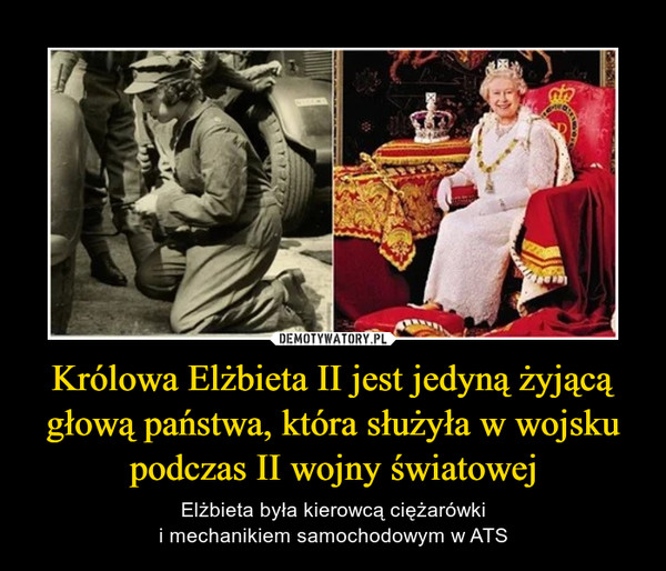 Królowa Elżbieta II jest jedyną żyjącą głową państwa, która służyła w wojsku podczas II wojny światowej