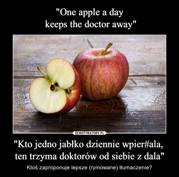 "Kto jedno jabłko dziennie wpier#ala, ten trzyma doktorów od siebie z dala" – Ktoś zaproponuje lepsze (rymowane) tłumaczenie? 