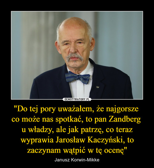"Do tej pory uważałem, że najgorsze 
co może nas spotkać, to pan Zandberg 
u władzy, ale jak patrzę, co teraz wyprawia Jarosław Kaczyński, to zaczynam wątpić w tę ocenę"