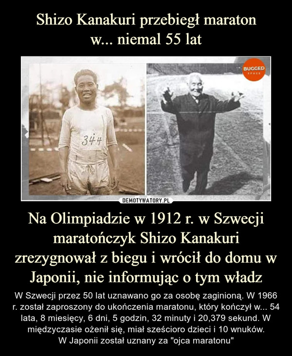 Shizo Kanakuri przebiegł maraton
w... niemal 55 lat Na Olimpiadzie w 1912 r. w Szwecji maratończyk Shizo Kanakuri zrezygnował z biegu i wrócił do domu w Japonii, nie informując o tym władz